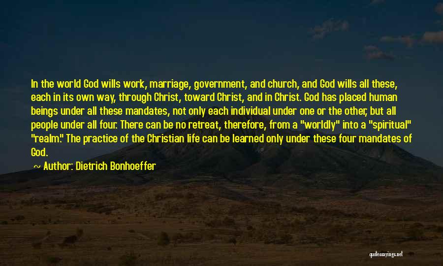 Dietrich Bonhoeffer Quotes: In The World God Wills Work, Marriage, Government, And Church, And God Wills All These, Each In Its Own Way,