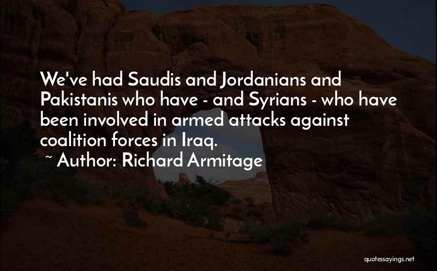 Richard Armitage Quotes: We've Had Saudis And Jordanians And Pakistanis Who Have - And Syrians - Who Have Been Involved In Armed Attacks