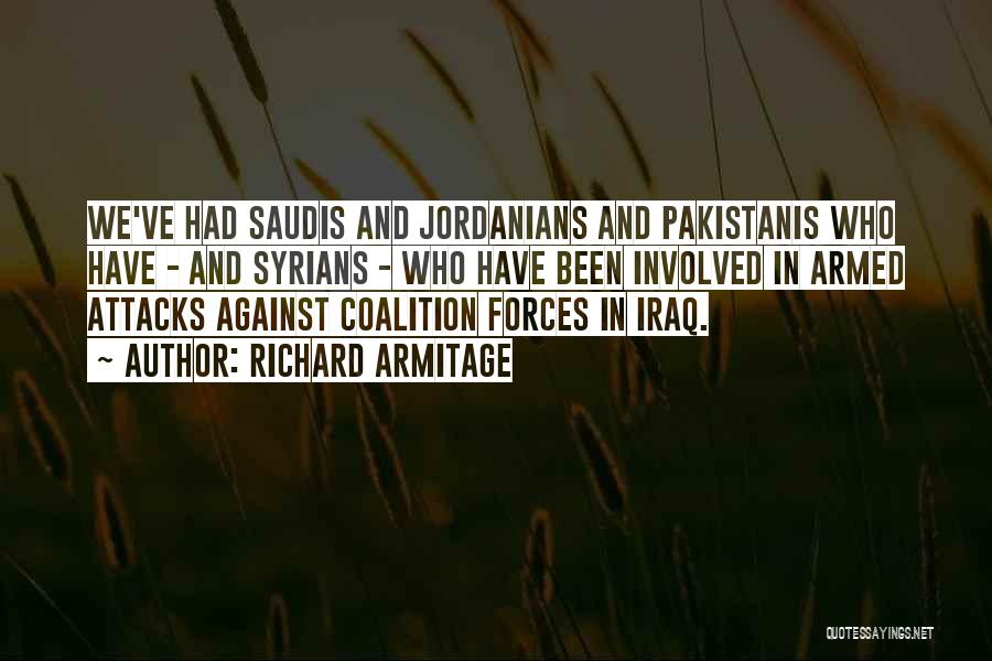 Richard Armitage Quotes: We've Had Saudis And Jordanians And Pakistanis Who Have - And Syrians - Who Have Been Involved In Armed Attacks