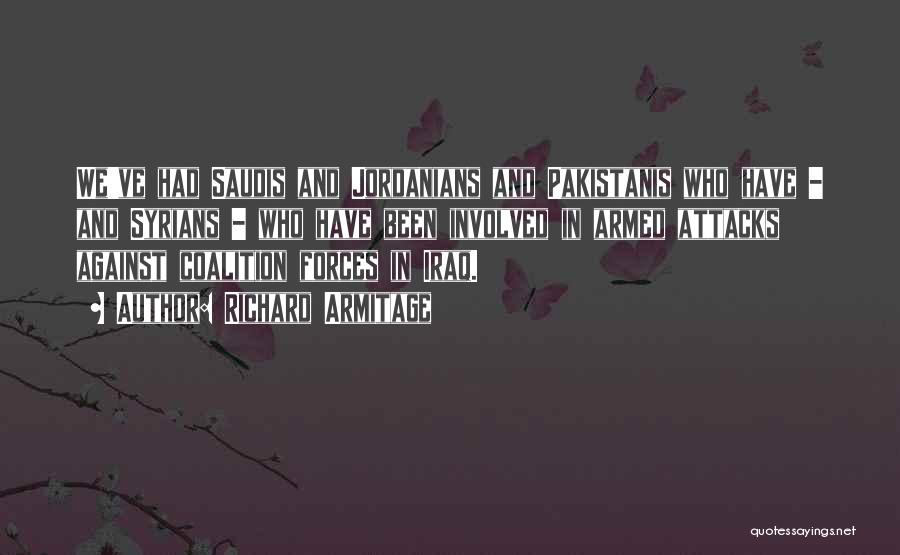 Richard Armitage Quotes: We've Had Saudis And Jordanians And Pakistanis Who Have - And Syrians - Who Have Been Involved In Armed Attacks