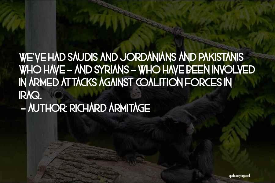 Richard Armitage Quotes: We've Had Saudis And Jordanians And Pakistanis Who Have - And Syrians - Who Have Been Involved In Armed Attacks