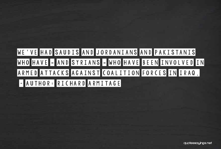 Richard Armitage Quotes: We've Had Saudis And Jordanians And Pakistanis Who Have - And Syrians - Who Have Been Involved In Armed Attacks