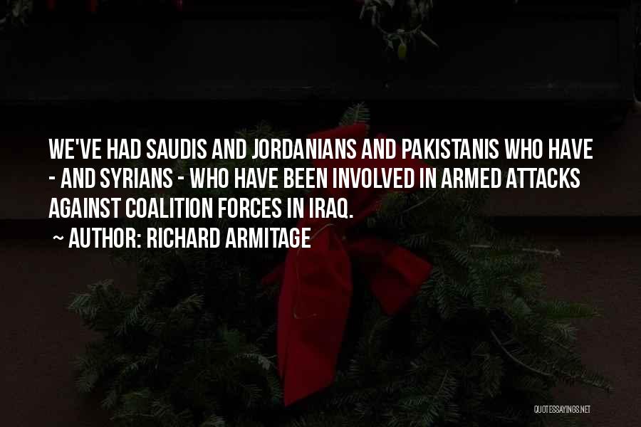 Richard Armitage Quotes: We've Had Saudis And Jordanians And Pakistanis Who Have - And Syrians - Who Have Been Involved In Armed Attacks