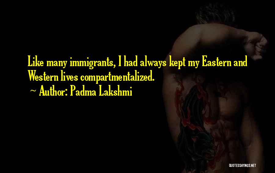 Padma Lakshmi Quotes: Like Many Immigrants, I Had Always Kept My Eastern And Western Lives Compartmentalized.