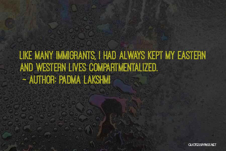 Padma Lakshmi Quotes: Like Many Immigrants, I Had Always Kept My Eastern And Western Lives Compartmentalized.