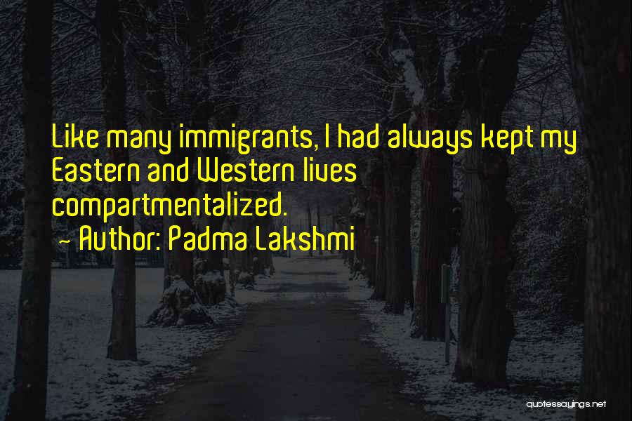 Padma Lakshmi Quotes: Like Many Immigrants, I Had Always Kept My Eastern And Western Lives Compartmentalized.