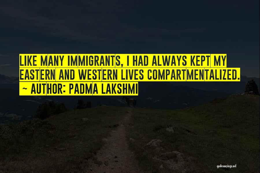 Padma Lakshmi Quotes: Like Many Immigrants, I Had Always Kept My Eastern And Western Lives Compartmentalized.
