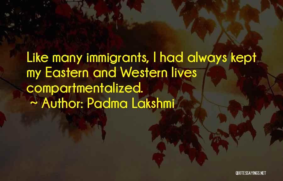 Padma Lakshmi Quotes: Like Many Immigrants, I Had Always Kept My Eastern And Western Lives Compartmentalized.