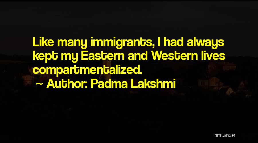 Padma Lakshmi Quotes: Like Many Immigrants, I Had Always Kept My Eastern And Western Lives Compartmentalized.