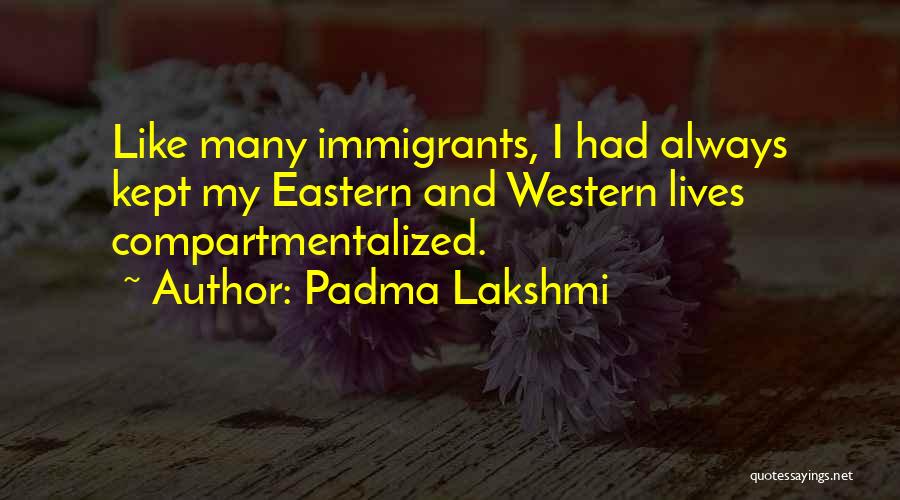 Padma Lakshmi Quotes: Like Many Immigrants, I Had Always Kept My Eastern And Western Lives Compartmentalized.