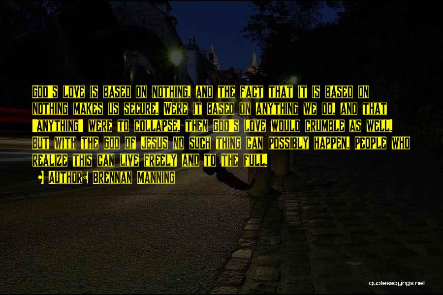 Brennan Manning Quotes: God's Love Is Based On Nothing, And The Fact That It Is Based On Nothing Makes Us Secure. Were It