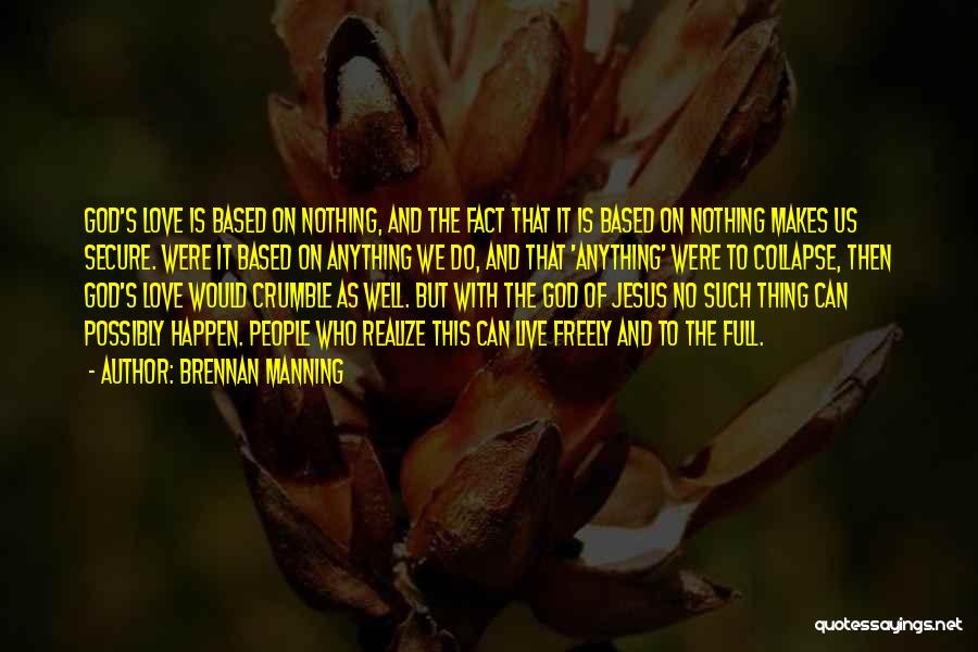 Brennan Manning Quotes: God's Love Is Based On Nothing, And The Fact That It Is Based On Nothing Makes Us Secure. Were It