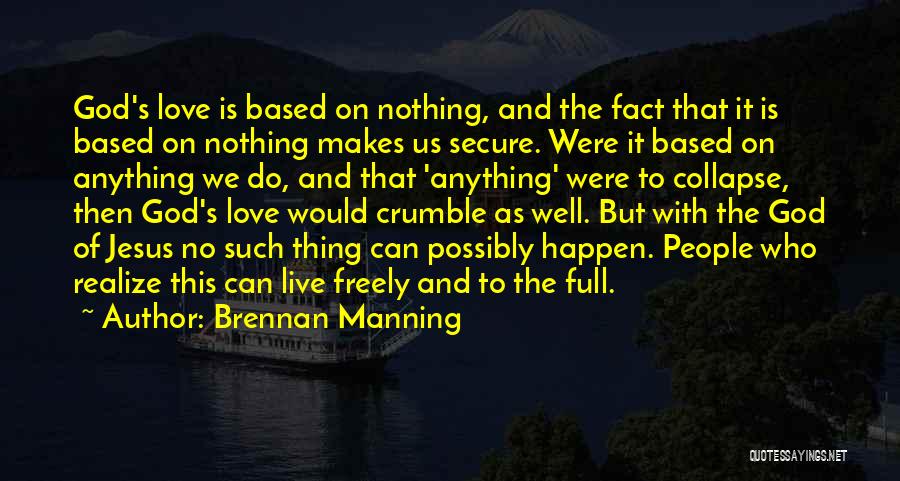 Brennan Manning Quotes: God's Love Is Based On Nothing, And The Fact That It Is Based On Nothing Makes Us Secure. Were It