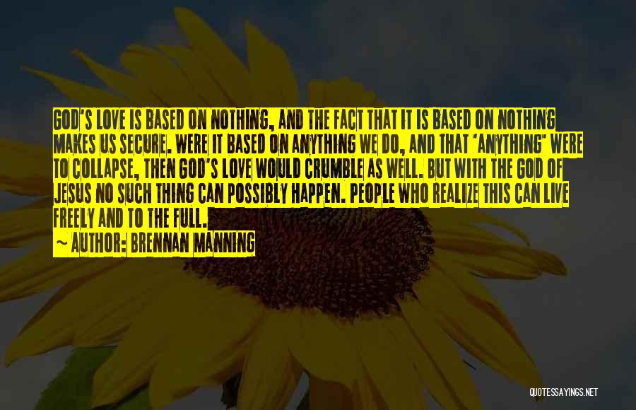 Brennan Manning Quotes: God's Love Is Based On Nothing, And The Fact That It Is Based On Nothing Makes Us Secure. Were It