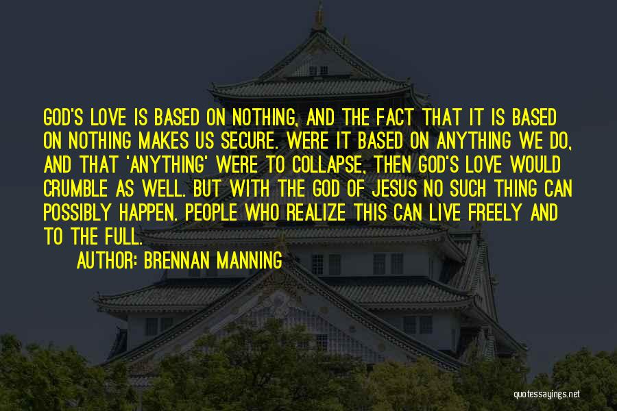 Brennan Manning Quotes: God's Love Is Based On Nothing, And The Fact That It Is Based On Nothing Makes Us Secure. Were It