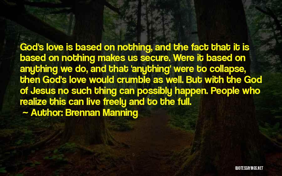 Brennan Manning Quotes: God's Love Is Based On Nothing, And The Fact That It Is Based On Nothing Makes Us Secure. Were It