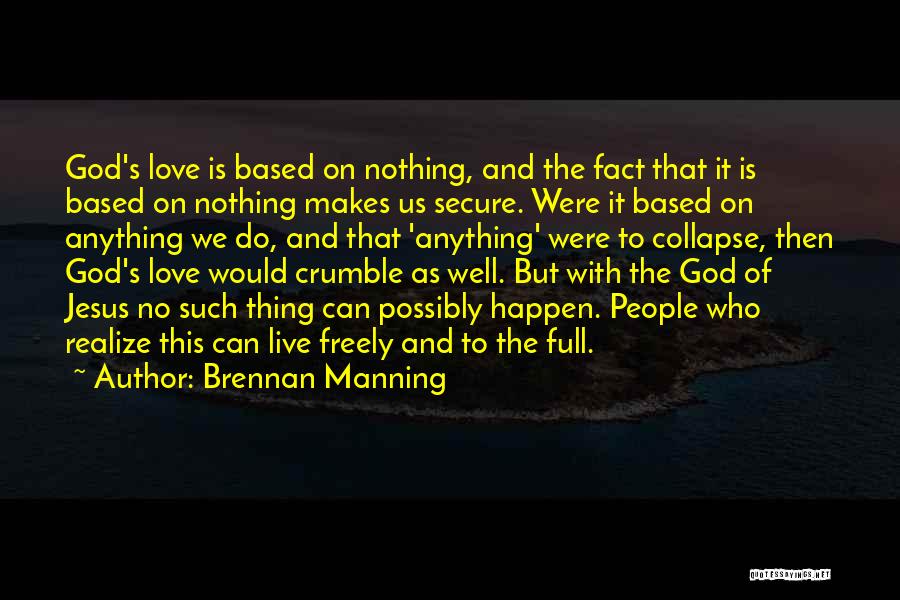 Brennan Manning Quotes: God's Love Is Based On Nothing, And The Fact That It Is Based On Nothing Makes Us Secure. Were It