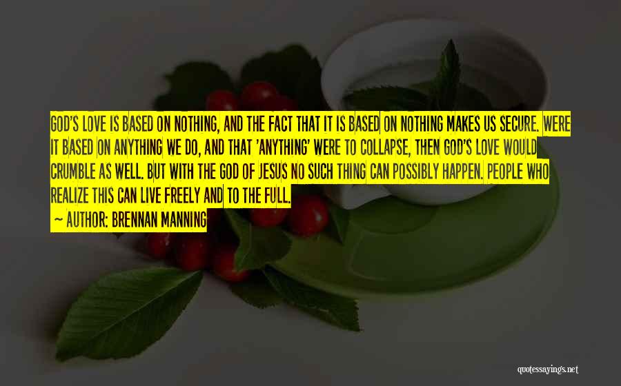 Brennan Manning Quotes: God's Love Is Based On Nothing, And The Fact That It Is Based On Nothing Makes Us Secure. Were It