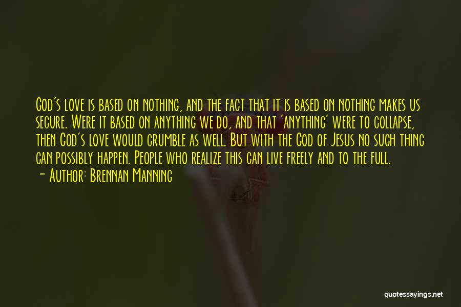 Brennan Manning Quotes: God's Love Is Based On Nothing, And The Fact That It Is Based On Nothing Makes Us Secure. Were It