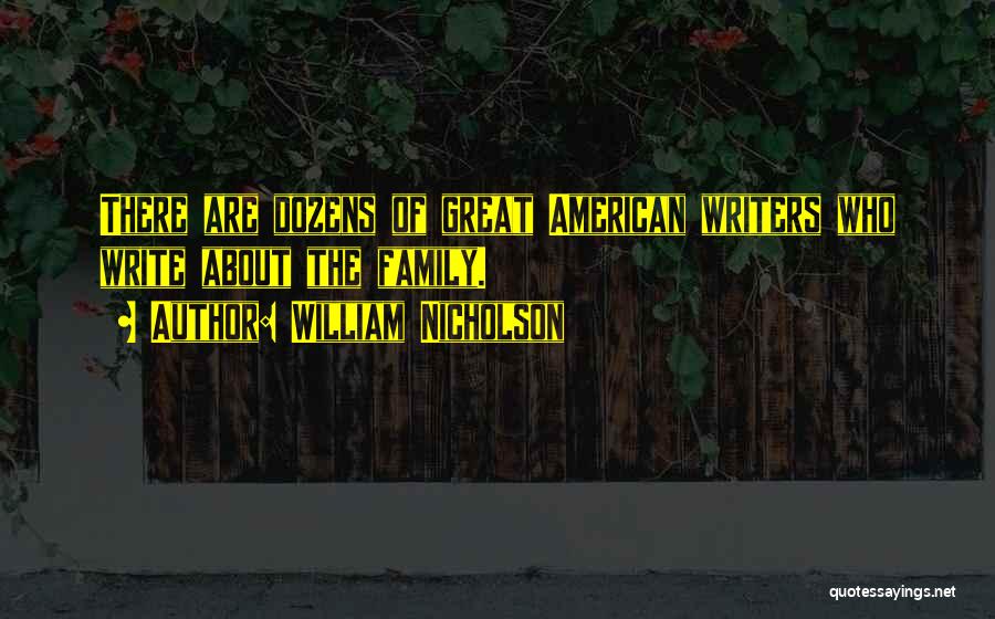 William Nicholson Quotes: There Are Dozens Of Great American Writers Who Write About The Family.