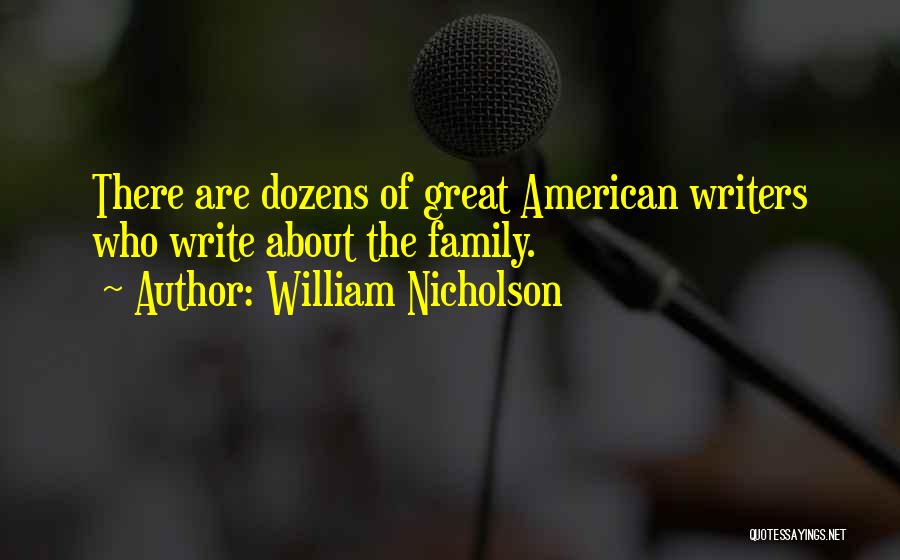 William Nicholson Quotes: There Are Dozens Of Great American Writers Who Write About The Family.
