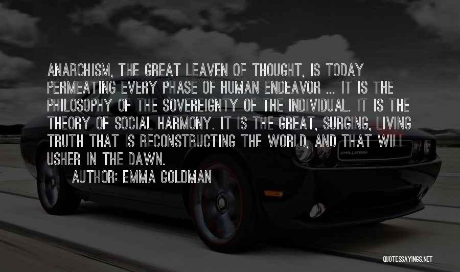 Emma Goldman Quotes: Anarchism, The Great Leaven Of Thought, Is Today Permeating Every Phase Of Human Endeavor ... It Is The Philosophy Of