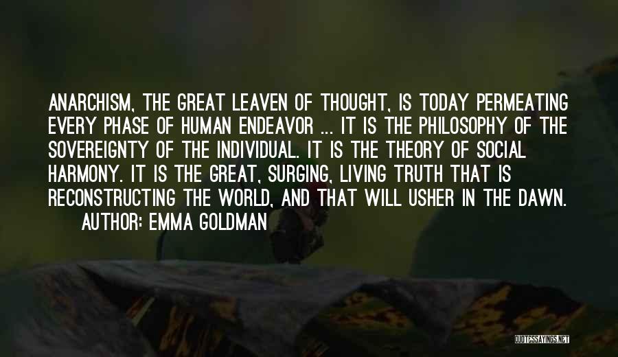 Emma Goldman Quotes: Anarchism, The Great Leaven Of Thought, Is Today Permeating Every Phase Of Human Endeavor ... It Is The Philosophy Of