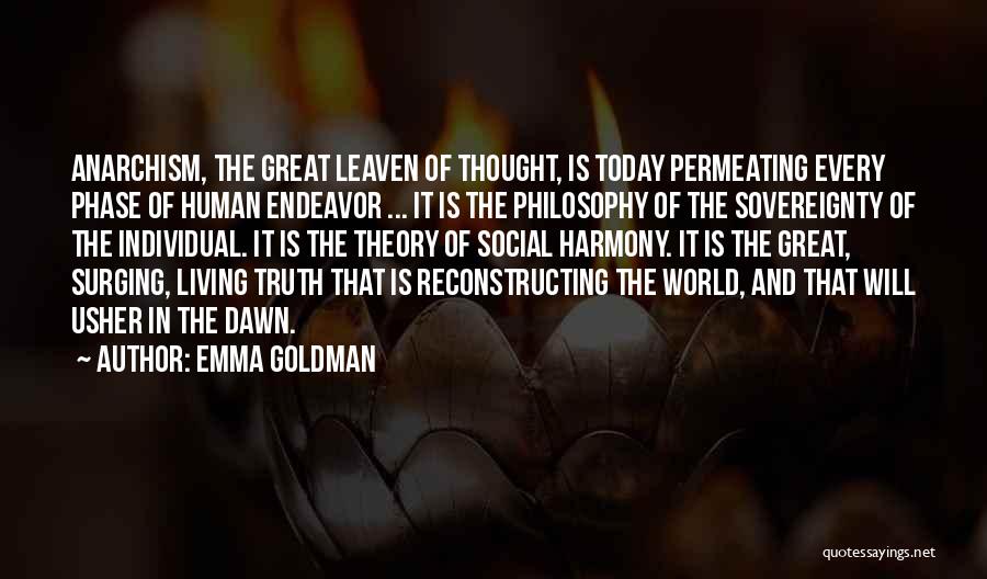 Emma Goldman Quotes: Anarchism, The Great Leaven Of Thought, Is Today Permeating Every Phase Of Human Endeavor ... It Is The Philosophy Of