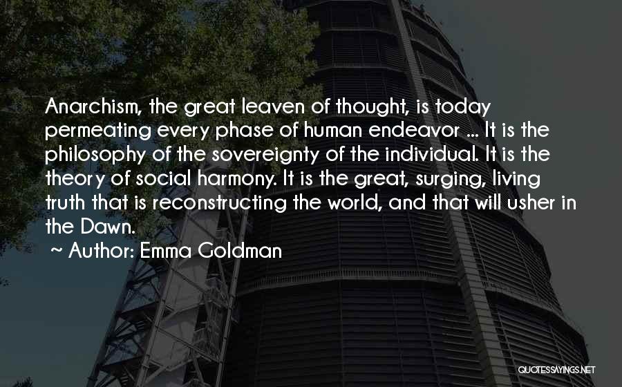 Emma Goldman Quotes: Anarchism, The Great Leaven Of Thought, Is Today Permeating Every Phase Of Human Endeavor ... It Is The Philosophy Of