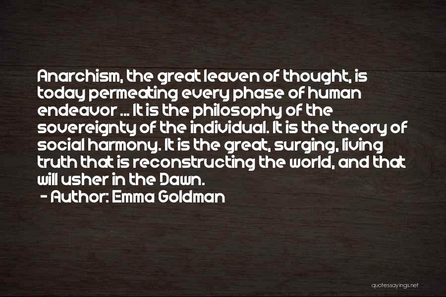 Emma Goldman Quotes: Anarchism, The Great Leaven Of Thought, Is Today Permeating Every Phase Of Human Endeavor ... It Is The Philosophy Of