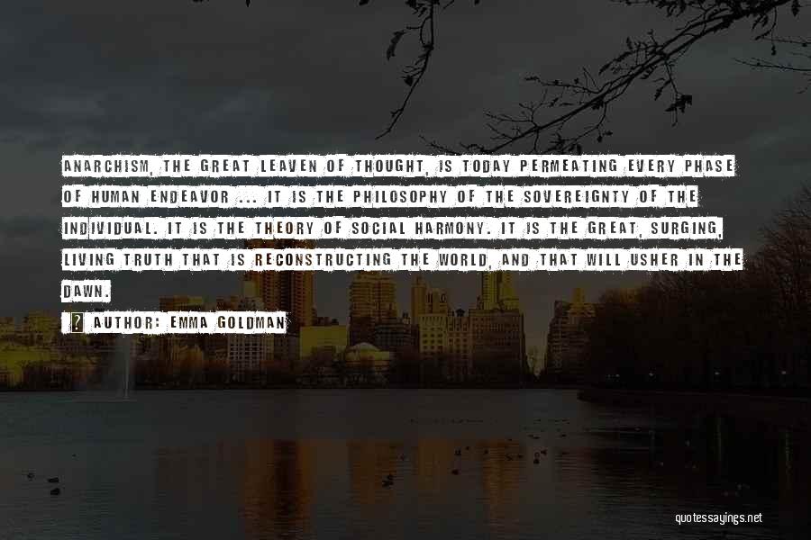 Emma Goldman Quotes: Anarchism, The Great Leaven Of Thought, Is Today Permeating Every Phase Of Human Endeavor ... It Is The Philosophy Of
