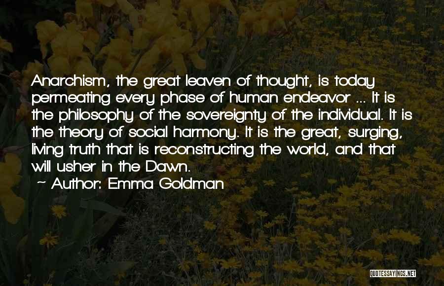 Emma Goldman Quotes: Anarchism, The Great Leaven Of Thought, Is Today Permeating Every Phase Of Human Endeavor ... It Is The Philosophy Of