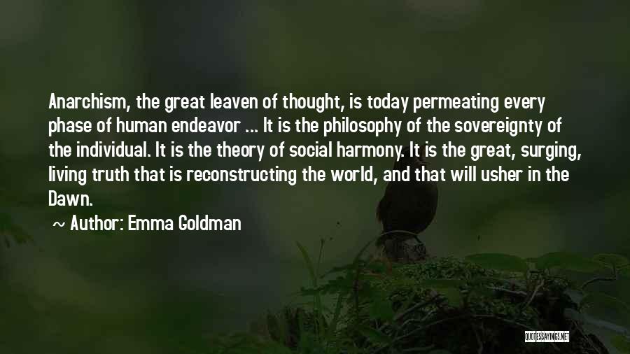 Emma Goldman Quotes: Anarchism, The Great Leaven Of Thought, Is Today Permeating Every Phase Of Human Endeavor ... It Is The Philosophy Of