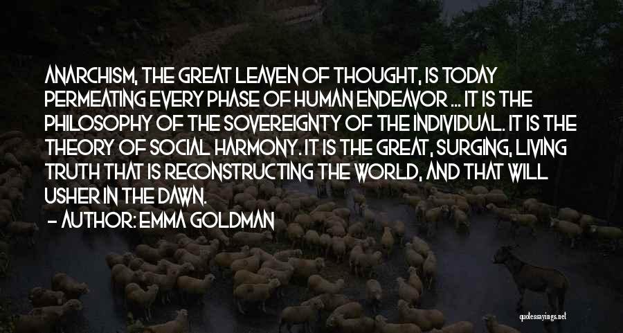 Emma Goldman Quotes: Anarchism, The Great Leaven Of Thought, Is Today Permeating Every Phase Of Human Endeavor ... It Is The Philosophy Of