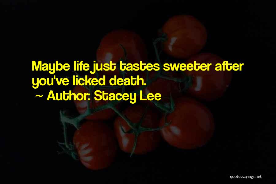 Stacey Lee Quotes: Maybe Life Just Tastes Sweeter After You've Licked Death.