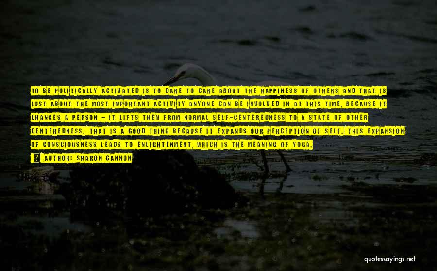 Sharon Gannon Quotes: To Be Politically Activated Is To Dare To Care About The Happiness Of Others And That Is Just About The