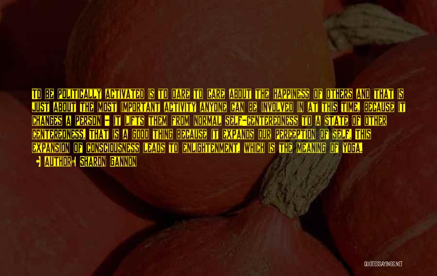 Sharon Gannon Quotes: To Be Politically Activated Is To Dare To Care About The Happiness Of Others And That Is Just About The