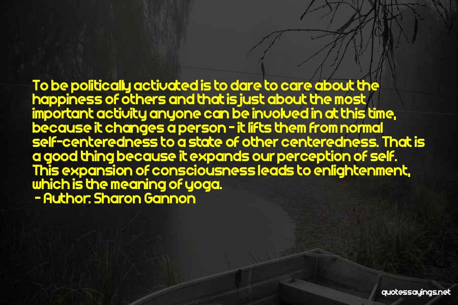 Sharon Gannon Quotes: To Be Politically Activated Is To Dare To Care About The Happiness Of Others And That Is Just About The