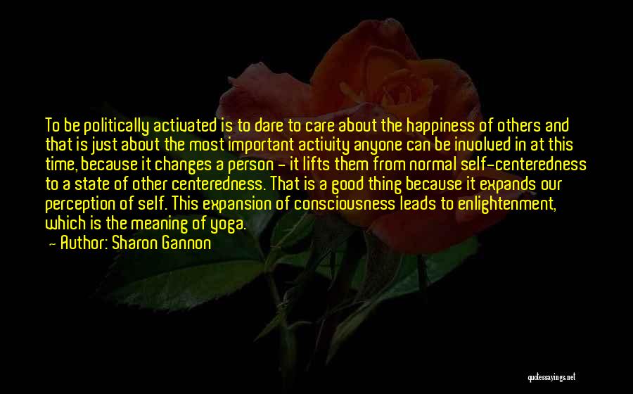 Sharon Gannon Quotes: To Be Politically Activated Is To Dare To Care About The Happiness Of Others And That Is Just About The