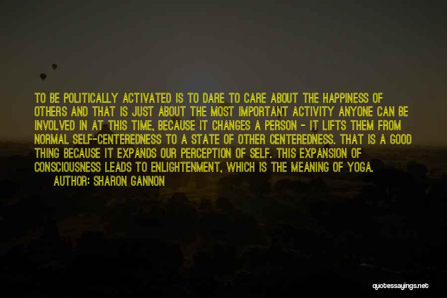 Sharon Gannon Quotes: To Be Politically Activated Is To Dare To Care About The Happiness Of Others And That Is Just About The