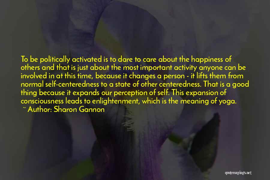 Sharon Gannon Quotes: To Be Politically Activated Is To Dare To Care About The Happiness Of Others And That Is Just About The