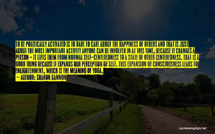 Sharon Gannon Quotes: To Be Politically Activated Is To Dare To Care About The Happiness Of Others And That Is Just About The