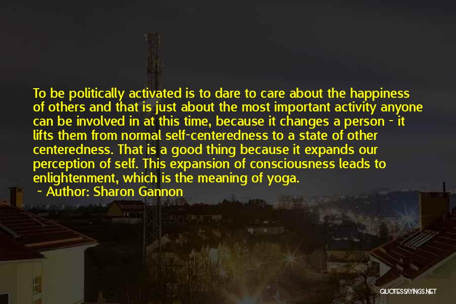 Sharon Gannon Quotes: To Be Politically Activated Is To Dare To Care About The Happiness Of Others And That Is Just About The