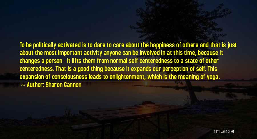 Sharon Gannon Quotes: To Be Politically Activated Is To Dare To Care About The Happiness Of Others And That Is Just About The