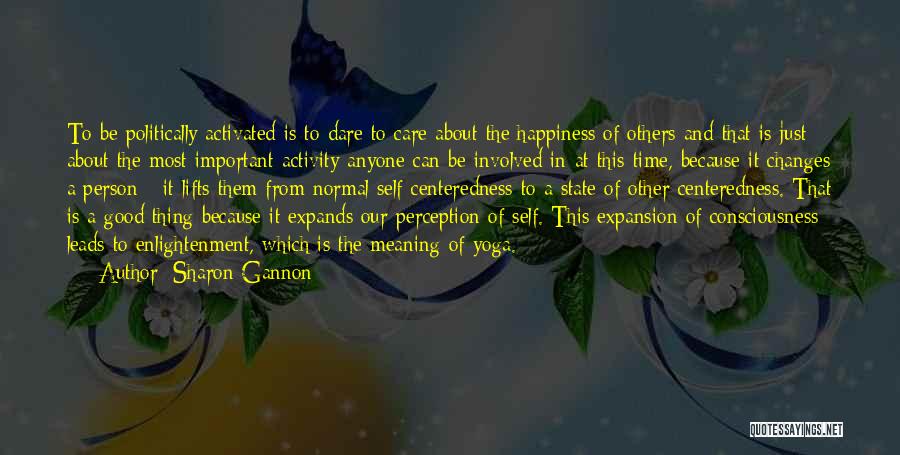 Sharon Gannon Quotes: To Be Politically Activated Is To Dare To Care About The Happiness Of Others And That Is Just About The