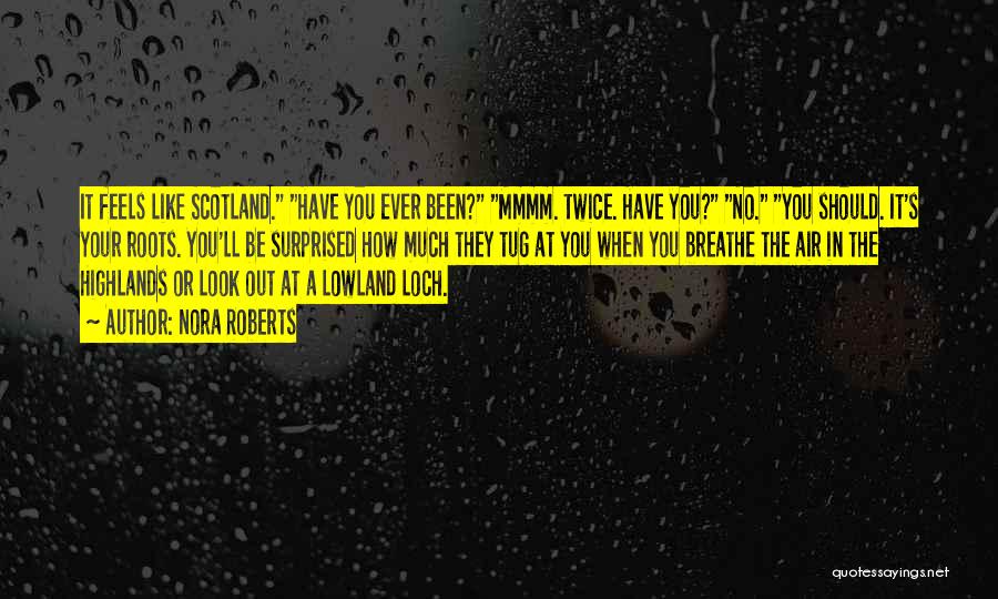 Nora Roberts Quotes: It Feels Like Scotland. Have You Ever Been? Mmmm. Twice. Have You? No. You Should. It's Your Roots. You'll Be