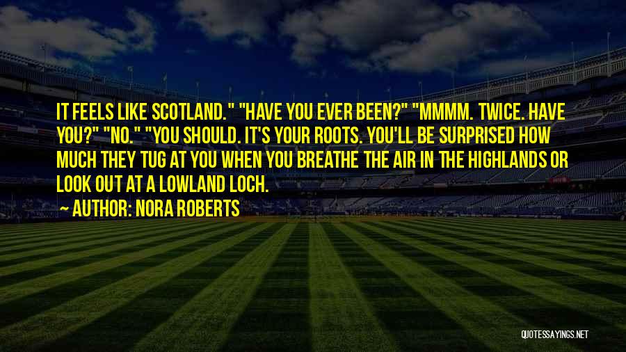 Nora Roberts Quotes: It Feels Like Scotland. Have You Ever Been? Mmmm. Twice. Have You? No. You Should. It's Your Roots. You'll Be