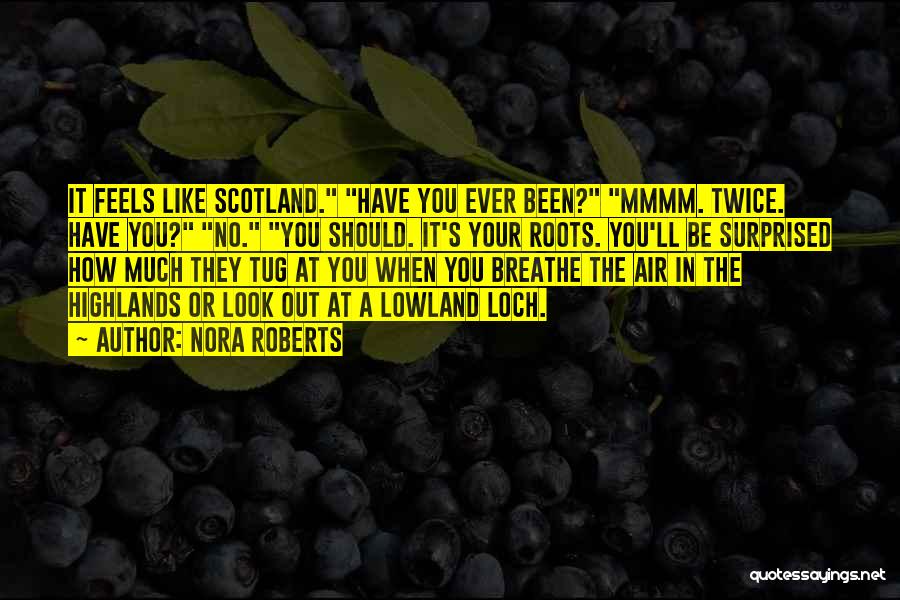 Nora Roberts Quotes: It Feels Like Scotland. Have You Ever Been? Mmmm. Twice. Have You? No. You Should. It's Your Roots. You'll Be