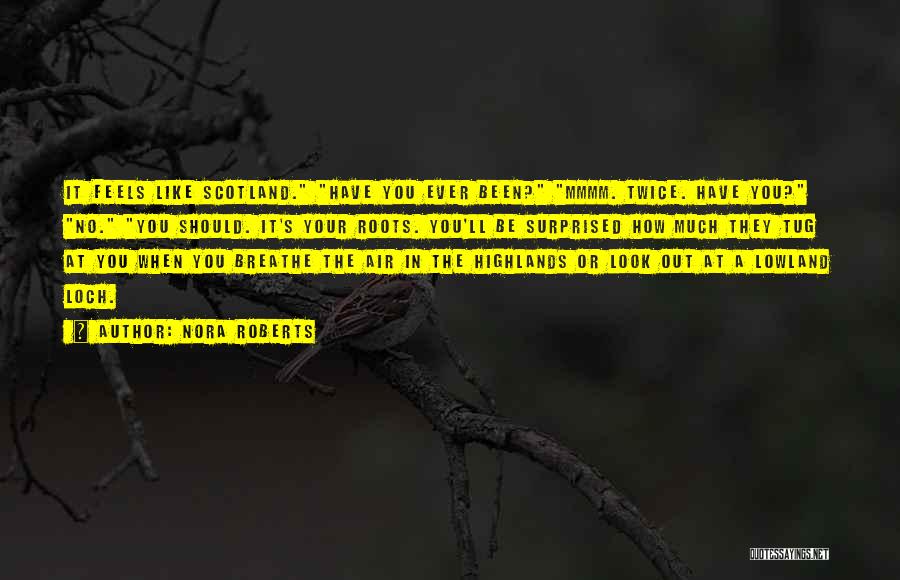 Nora Roberts Quotes: It Feels Like Scotland. Have You Ever Been? Mmmm. Twice. Have You? No. You Should. It's Your Roots. You'll Be