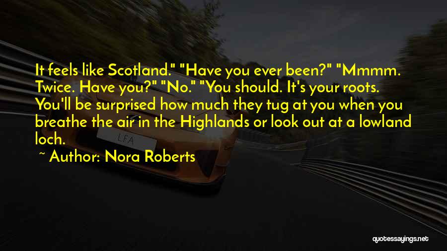 Nora Roberts Quotes: It Feels Like Scotland. Have You Ever Been? Mmmm. Twice. Have You? No. You Should. It's Your Roots. You'll Be